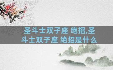 圣斗士双子座 绝招,圣斗士双子座 绝招是什么
